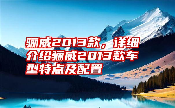 骊威2013款，详细介绍骊威2013款车型特点及配置