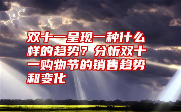 双十一呈现一种什么样的趋势？分析双十一购物节的销售趋势和变化