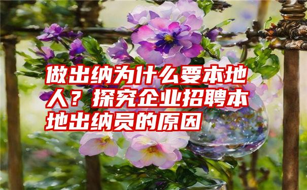 做出纳为什么要本地人？探究企业招聘本地出纳员的原因