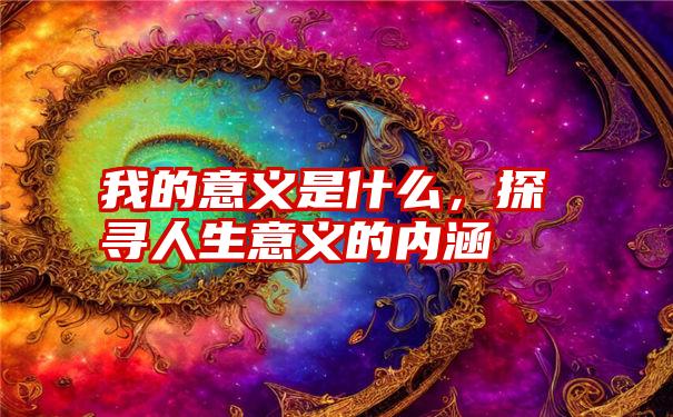 我的意义是什么,探寻人生意义的内涵