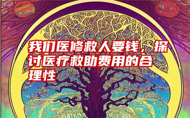 我们医修救人要钱，探讨医疗救助费用的合理性