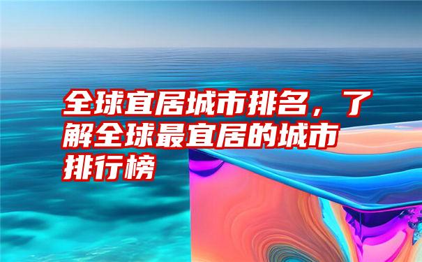 全球宜居城市排名,了解全球最宜居的城市排行榜