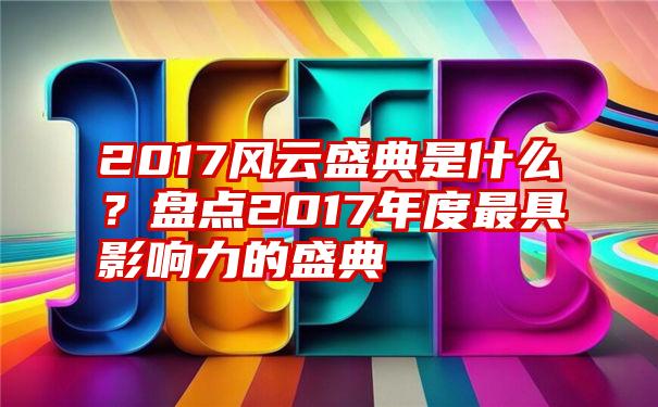 2017风云盛典是什么？盘点2017年度最具影响力的盛典