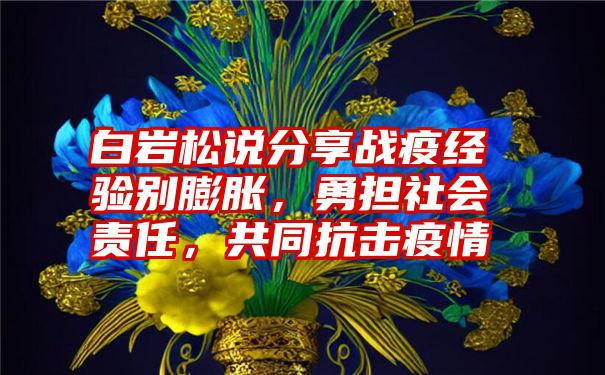 白岩松说分享战疫经验别膨胀，勇担社会责任，共同抗击疫情