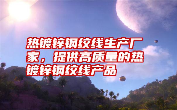 热镀锌钢绞线生产厂家,提供高质量的热镀锌钢绞线产品