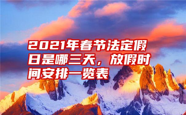 2021年春节法定假日是哪三天，放假时间安排一览表