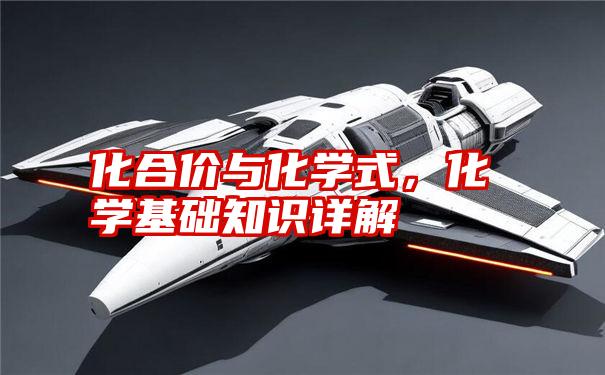 化合价与化学式,化学基础知识详解