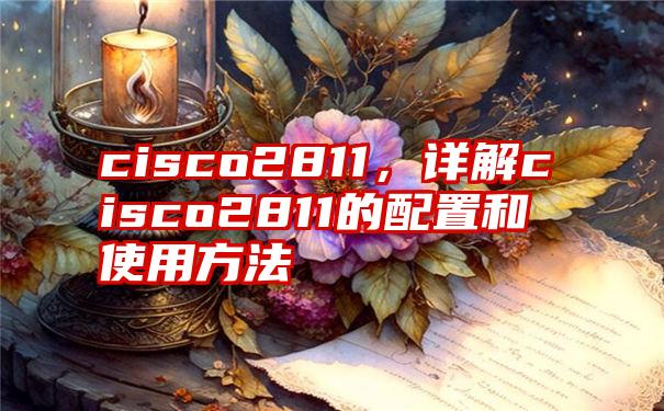 cisco2811，详解cisco2811的配置和使用方法