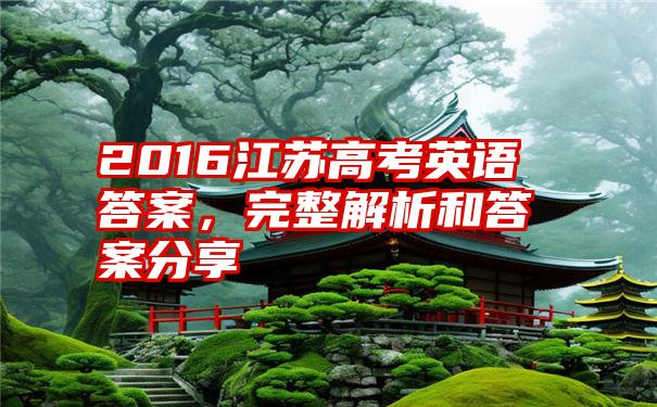 2016江苏高考英语答案，完整解析和答案分享