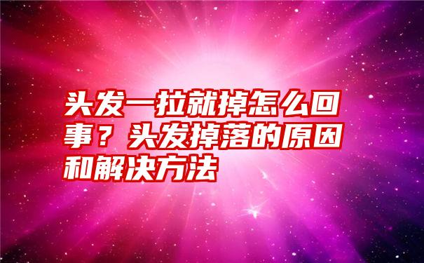 头发一拉就掉怎么回事？头发掉落的原因和解决方法