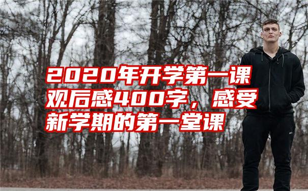 2020年开学第一课观后感400字，感受新学期的第一堂课