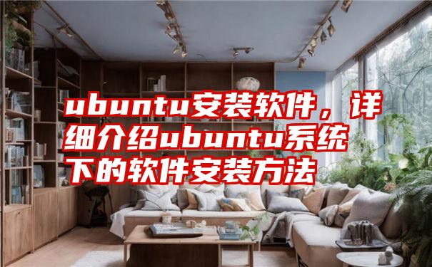 ubuntu安装软件，详细介绍ubuntu系统下的软件安装方法