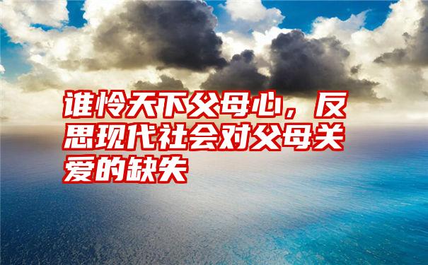 谁怜天下父母心，反思现代社会对父母关爱的缺失