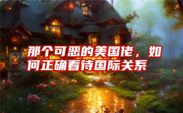那个可恶的美国佬，如何正确看待国际关系