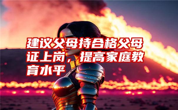 建议父母持合格父母证上岗,提高家庭教育水平