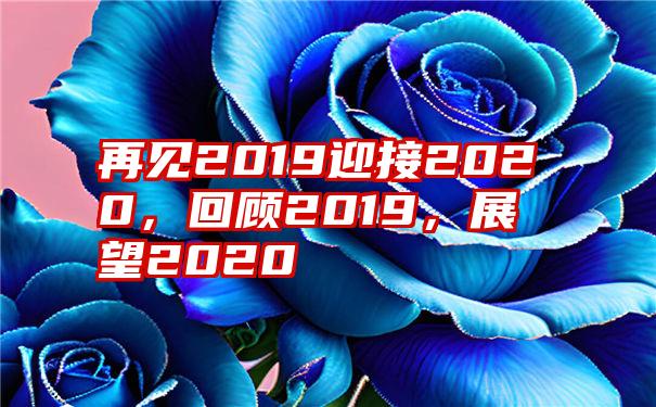 再见2019迎接2020，回顾2019，展望2020