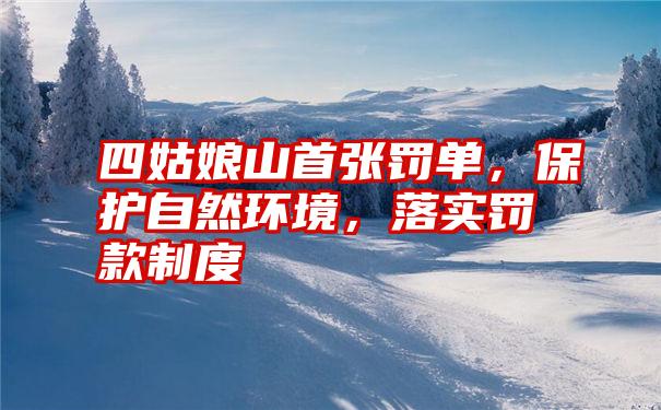 四姑娘山首张罚单,保护自然环境,落实罚款制度