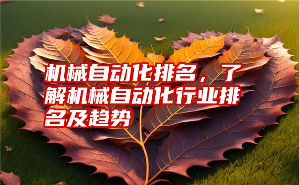 机械自动化排名，了解机械自动化行业排名及趋势