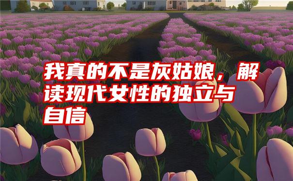 我真的不是灰姑娘,解读现代女性的独立与自信