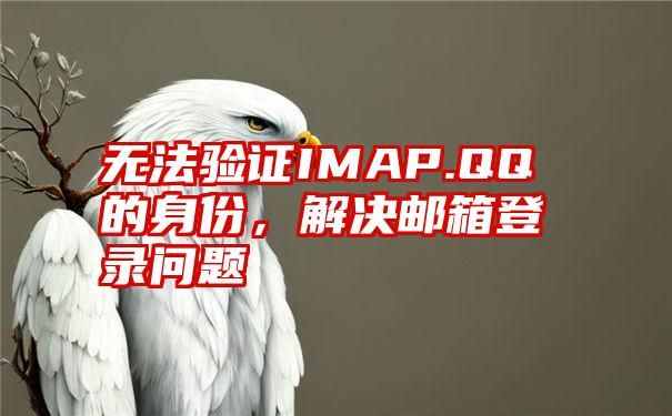 无法验证IMAP.QQ的身份，解决邮箱登录问题