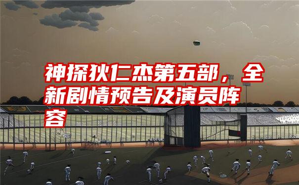 神探狄仁杰第五部，全新剧情预告及演员阵容