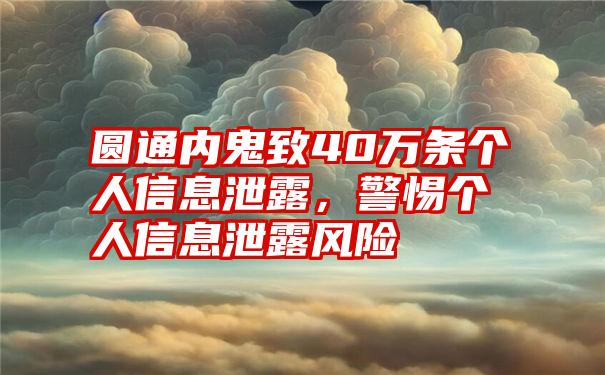 圆通内鬼致40万条个人信息泄露，警惕个人信息泄露风险