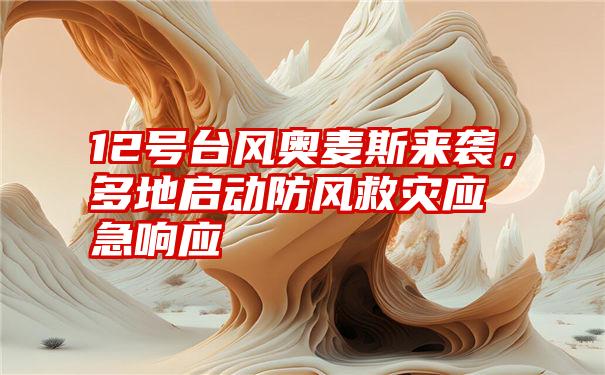 12号台风奥麦斯来袭，多地启动防风救灾应急响应