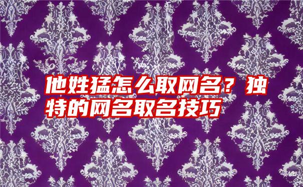 他姓猛怎么取网名？独特的网名取名技巧