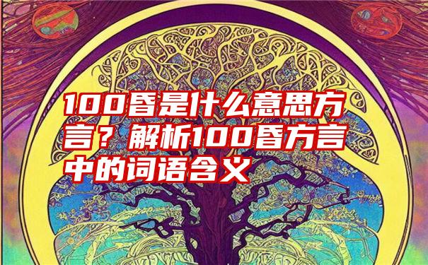 100昏是什么意思方言？解析100昏方言中的词语含义