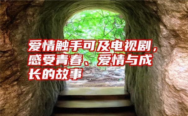 爱情触手可及电视剧，感受青春、爱情与成长的故事