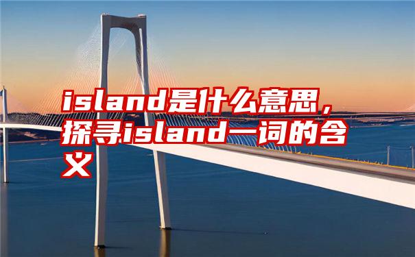 island是什么意思，探寻island一词的含义