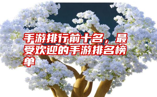 手游排行前十名，最受欢迎的手游排名榜单