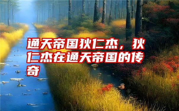 通天帝国狄仁杰,狄仁杰在通天帝国的传奇