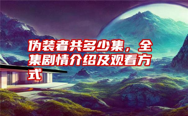 伪装者共多少集,全集剧情介绍及观看方式