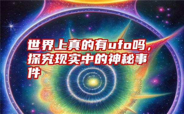 世界上真的有ufo吗，探究现实中的神秘事件