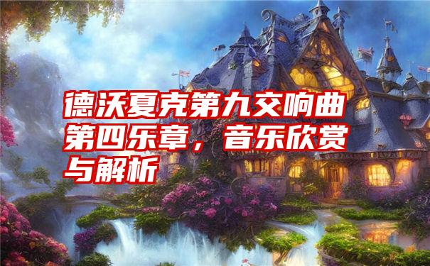 德沃夏克第九交响曲第四乐章,音乐欣赏与解析