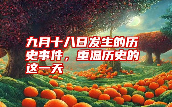 九月十八日发生的历史事件,重温历史的这一天