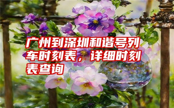 广州到深圳和谐号列车时刻表,详细时刻表查询