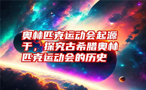 奥林匹克运动会起源于，探究古希腊奥林匹克运动会的历史