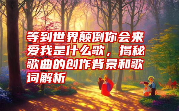等到世界颠倒你会来爱我是什么歌，揭秘歌曲的创作背景和歌词解析