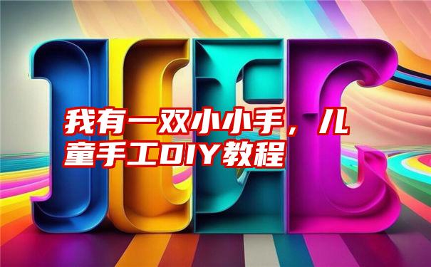 我有一双小小手，儿童手工DIY教程