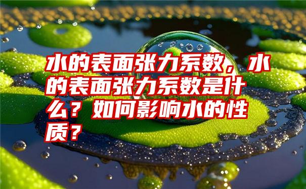 水的表面张力系数，水的表面张力系数是什么？如何影响水的性质？