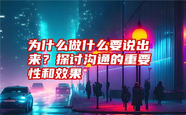 为什么做什么要说出来？探讨沟通的重要性和效果