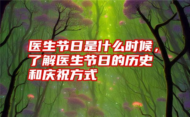 医生节日是什么时候，了解医生节日的历史和庆祝方式