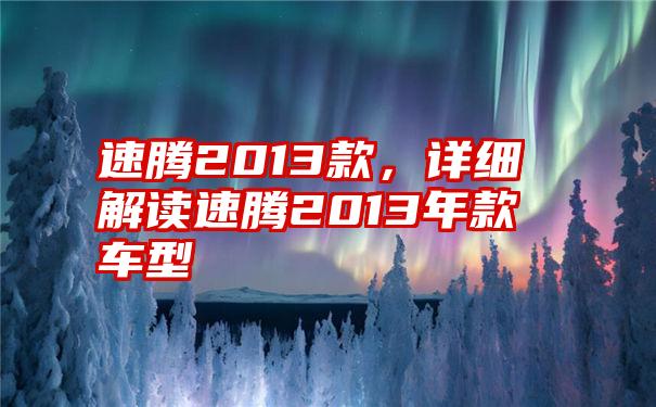 速腾2013款，详细解读速腾2013年款车型