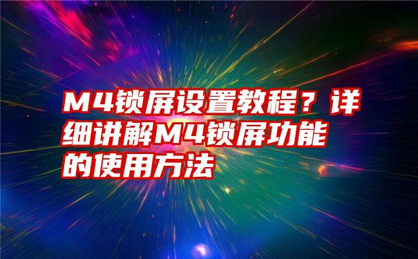 M4锁屏设置教程？详细讲解M4锁屏功能的使用方法