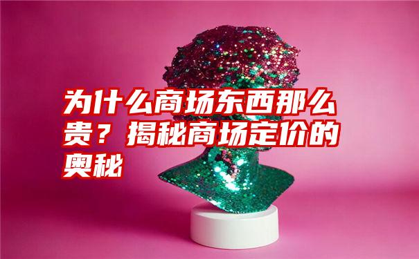 为什么商场东西那么贵？揭秘商场定价的奥秘