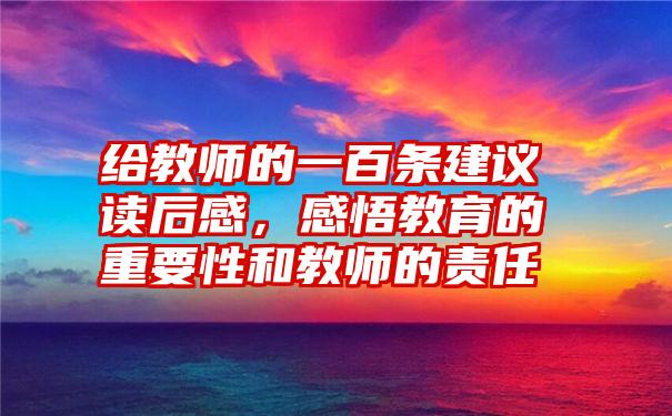 给教师的一百条建议读后感，感悟教育的重要性和教师的责任