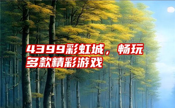 4399彩虹城，畅玩多款精彩游戏