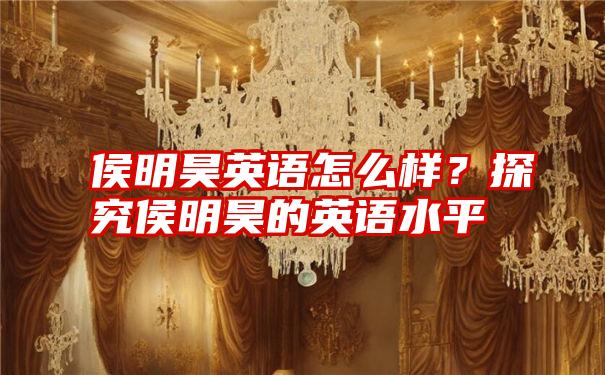 侯明昊英语怎么样？探究侯明昊的英语水平